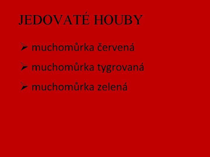 JEDOVATÉ HOUBY Ø muchomůrka červená Ø muchomůrka tygrovaná Ø muchomůrka zelená 