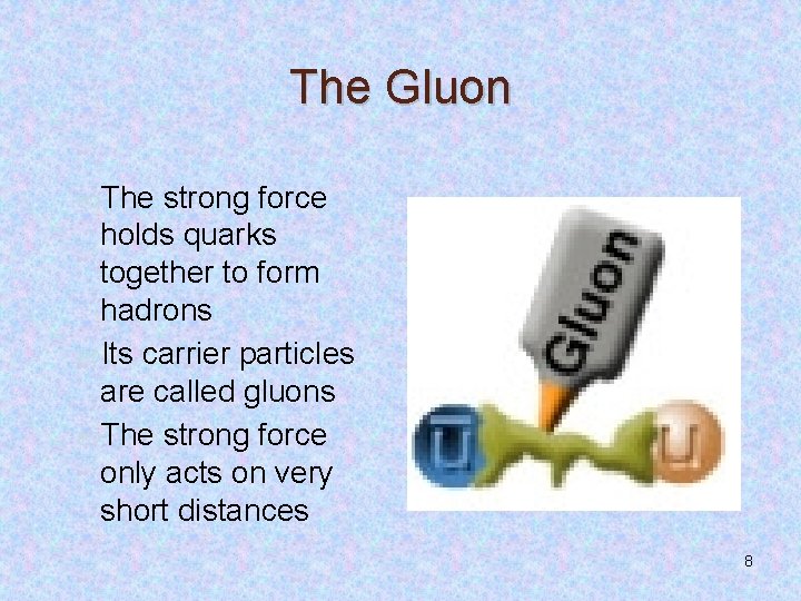 The Gluon The strong force holds quarks together to form hadrons Its carrier particles