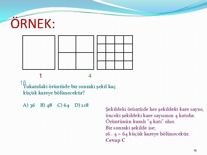 ÖRNEK: 1 4 16 Yukarıdaki örüntüde bir sonraki şekil kaç küçük kareye bölünecektir? A)