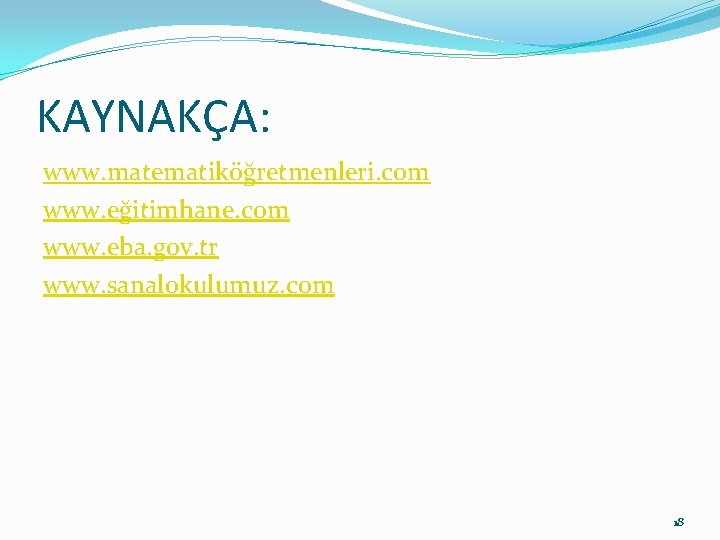 KAYNAKÇA: www. matematiköğretmenleri. com www. eğitimhane. com www. eba. gov. tr www. sanalokulumuz. com