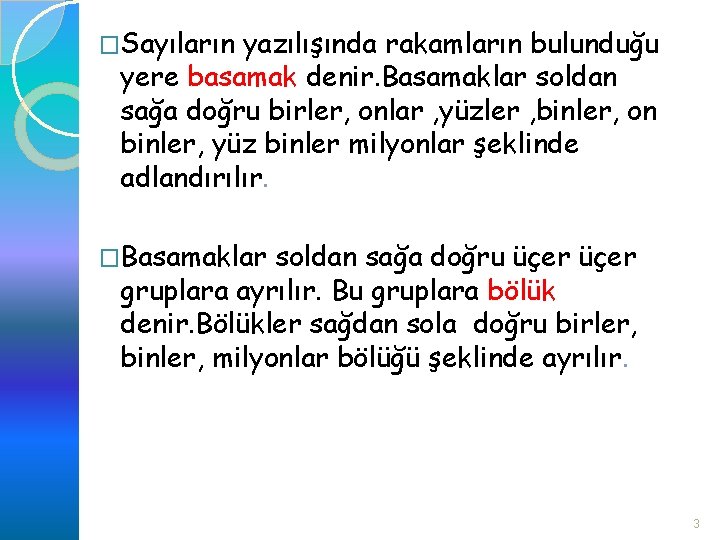 �Sayıların yazılışında rakamların bulunduğu yere basamak denir. Basamaklar soldan sağa doğru birler, onlar ,