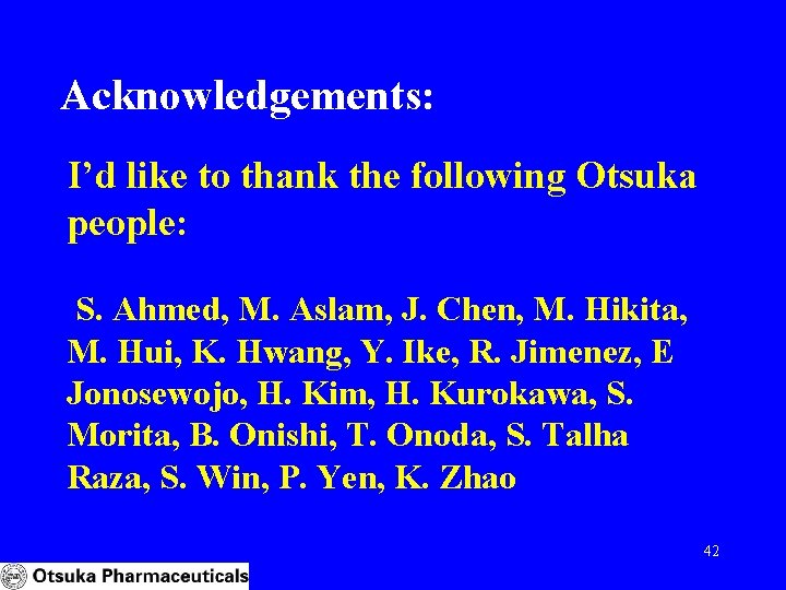 Acknowledgements: I’d like to thank the following Otsuka people: S. Ahmed, M. Aslam, J.
