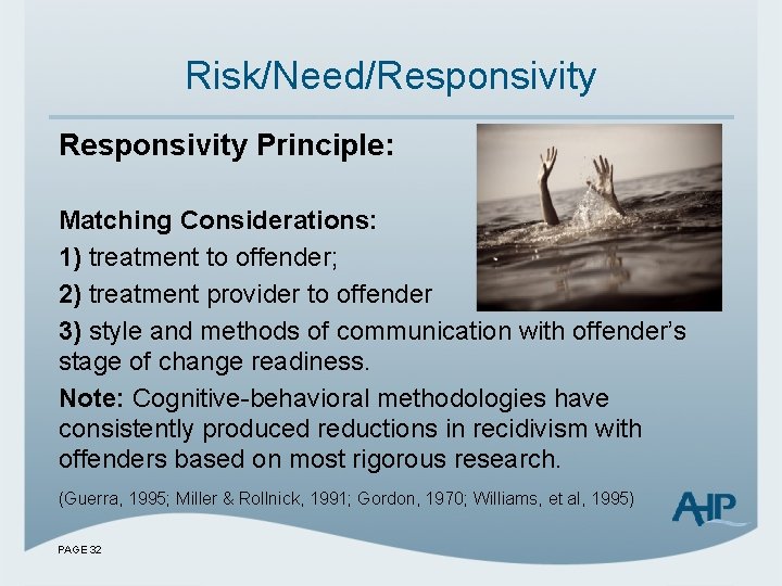 Risk/Need/Responsivity Principle: Matching Considerations: 1) treatment to offender; 2) treatment provider to offender 3)