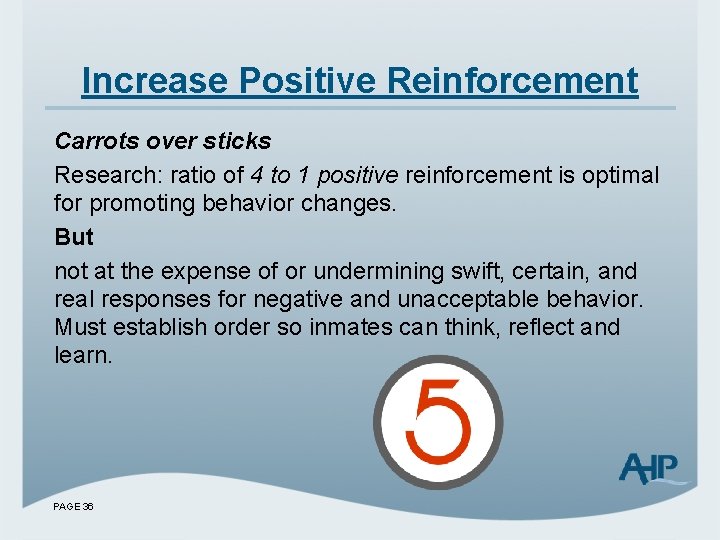 Increase Positive Reinforcement Carrots over sticks Research: ratio of 4 to 1 positive reinforcement