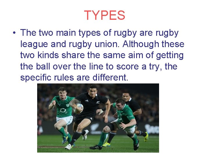 TYPES • The two main types of rugby are rugby league and rugby union.