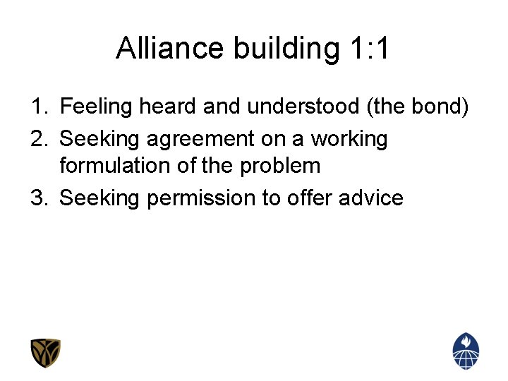 Alliance building 1: 1 1. Feeling heard and understood (the bond) 2. Seeking agreement