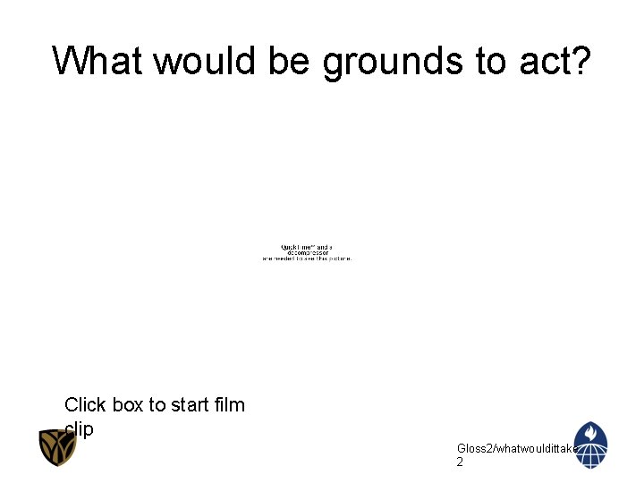 What would be grounds to act? Click box to start film clip Gloss 2/whatwouldittake