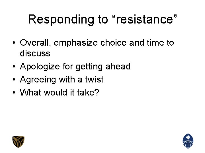Responding to “resistance” • Overall, emphasize choice and time to discuss • Apologize for