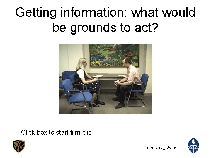 Getting information: what would be grounds to act? Click box to start film clip