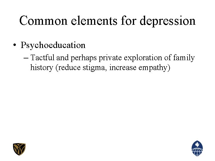 Common elements for depression • Psychoeducation – Tactful and perhaps private exploration of family