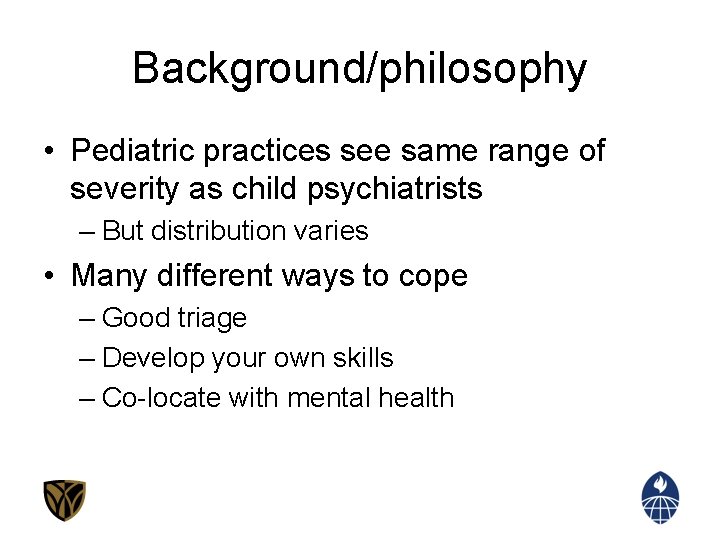 Background/philosophy • Pediatric practices see same range of severity as child psychiatrists – But