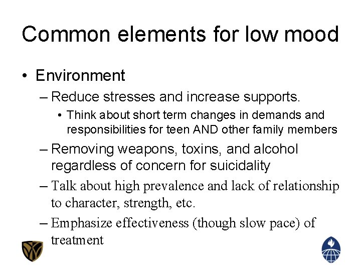 Common elements for low mood • Environment – Reduce stresses and increase supports. •