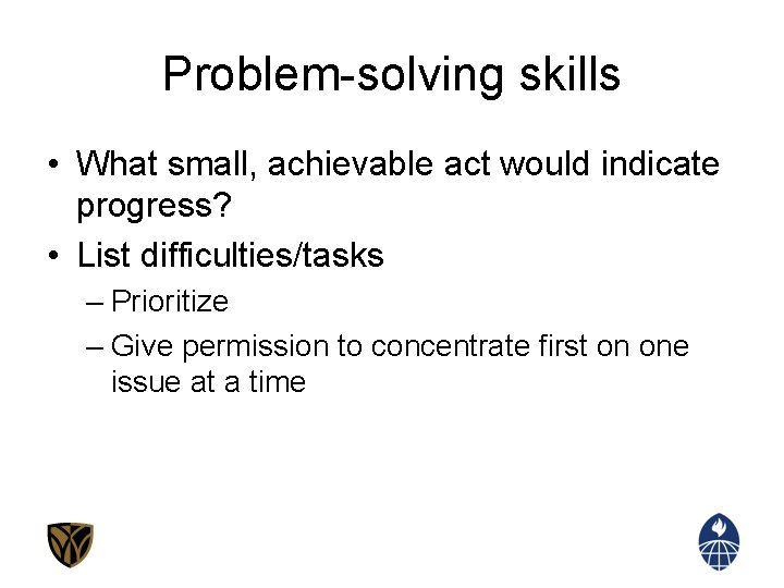 Problem-solving skills • What small, achievable act would indicate progress? • List difficulties/tasks –
