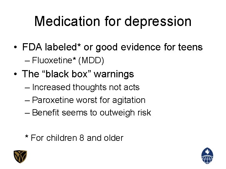 Medication for depression • FDA labeled* or good evidence for teens – Fluoxetine* (MDD)