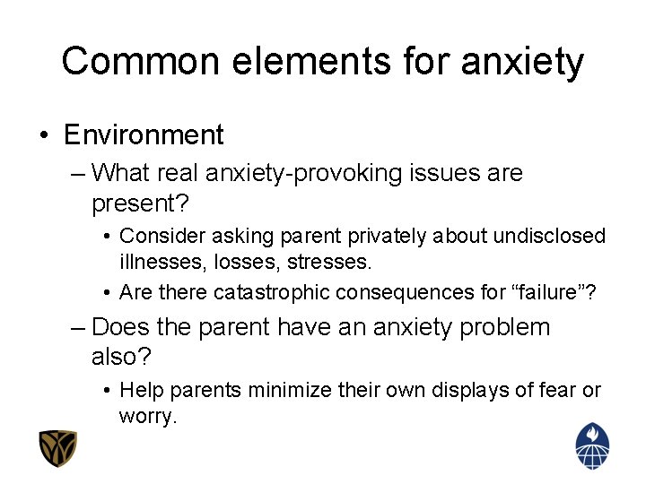 Common elements for anxiety • Environment – What real anxiety-provoking issues are present? •