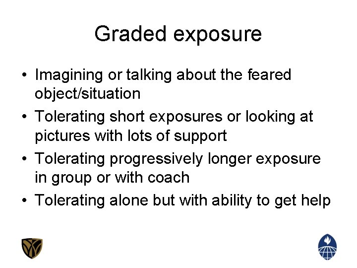 Graded exposure • Imagining or talking about the feared object/situation • Tolerating short exposures