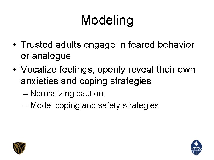 Modeling • Trusted adults engage in feared behavior or analogue • Vocalize feelings, openly