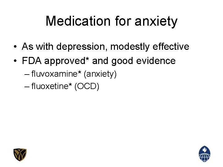Medication for anxiety • As with depression, modestly effective • FDA approved* and good