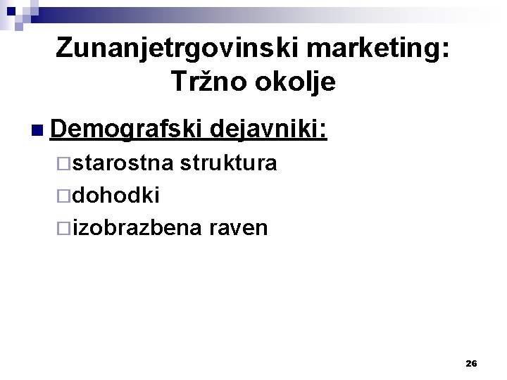 Zunanjetrgovinski marketing: Tržno okolje n Demografski ¨starostna dejavniki: struktura ¨dohodki ¨izobrazbena raven 26 