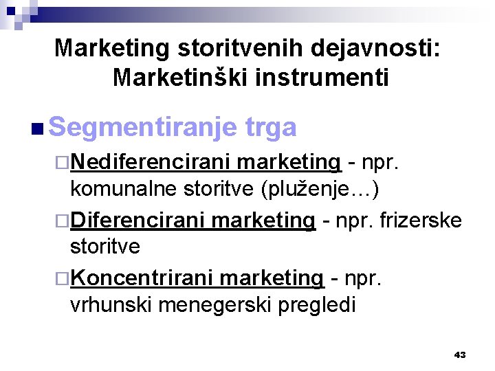 Marketing storitvenih dejavnosti: Marketinški instrumenti n Segmentiranje trga ¨Nediferencirani marketing - npr. komunalne storitve
