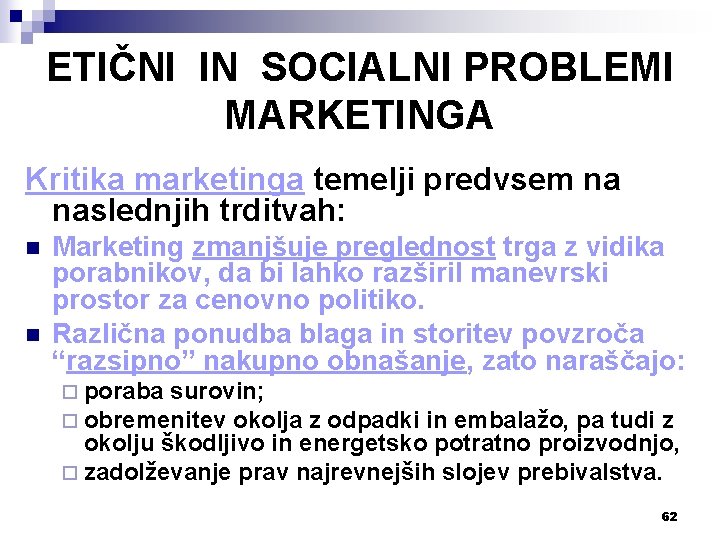 ETIČNI IN SOCIALNI PROBLEMI MARKETINGA Kritika marketinga temelji predvsem na naslednjih trditvah: n n