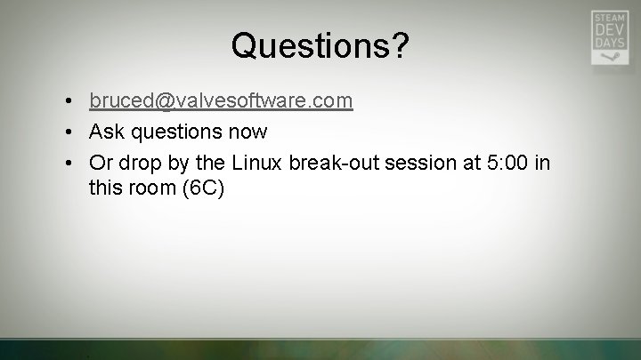 Questions? • bruced@valvesoftware. com • Ask questions now • Or drop by the Linux