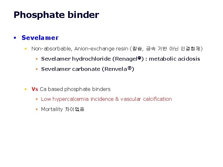 Phosphate binder § Sevelamer § Non-absorbable, Anion-exchange resin (칼슘, 금속 기반 아닌 인결합제) § Phosphate binder § Sevelamer § Non-absorbable, Anion-exchange resin (칼슘, 금속 기반 아닌 인결합제) §