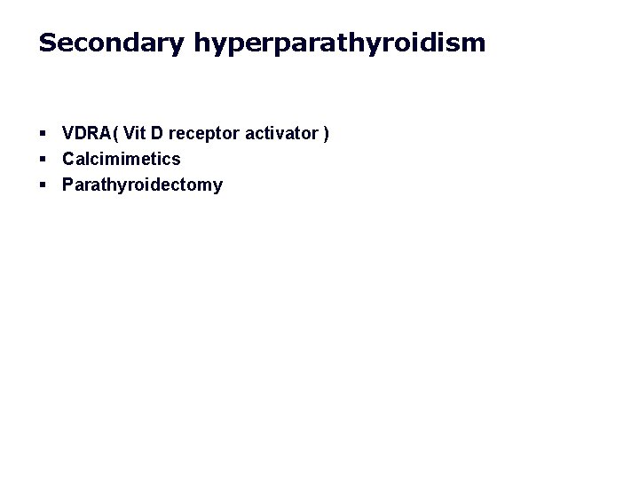 Secondary hyperparathyroidism § VDRA( Vit D receptor activator ) § Calcimimetics § Parathyroidectomy Secondary hyperparathyroidism § VDRA( Vit D receptor activator ) § Calcimimetics § Parathyroidectomy