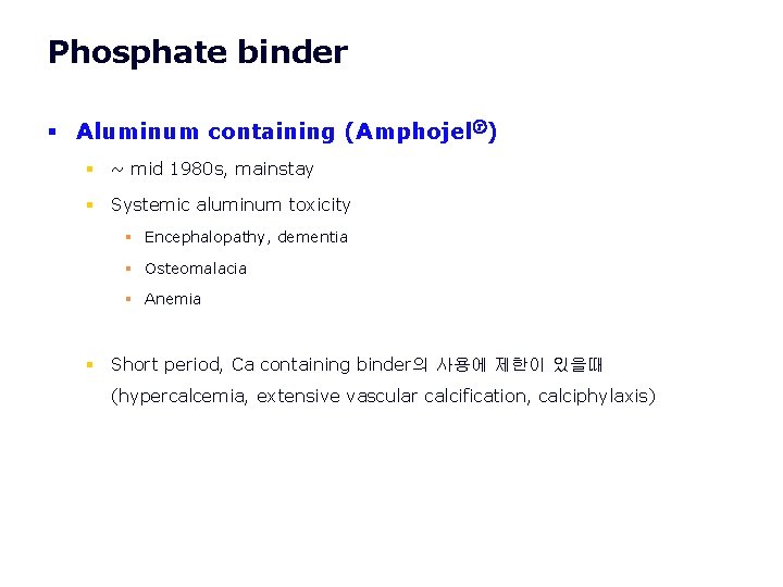Phosphate binder § Aluminum containing (Amphojelⓡ) § ~ mid 1980 s, mainstay § Systemic Phosphate binder § Aluminum containing (Amphojelⓡ) § ~ mid 1980 s, mainstay § Systemic