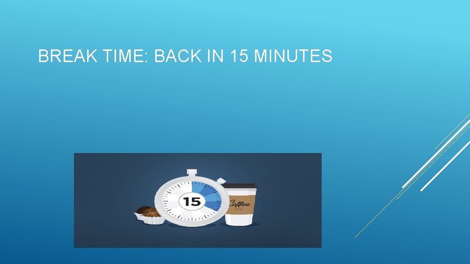 BREAK TIME: BACK IN 15 MINUTES 
