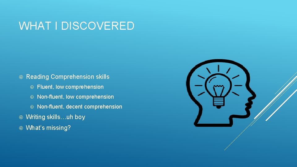 WHAT I DISCOVERED Reading Comprehension skills Fluent, low comprehension Non-fluent, decent comprehension Writing skills…uh