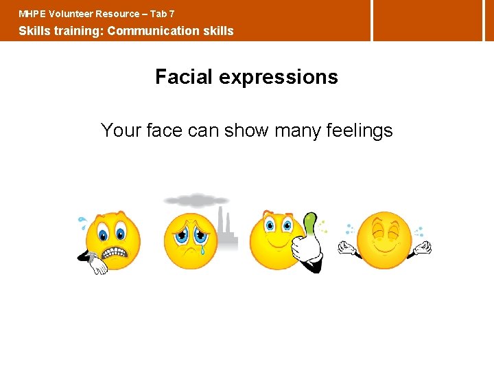 MHPE Volunteer Resource – Tab 7 Skills training: Communication skills Facial expressions Your face