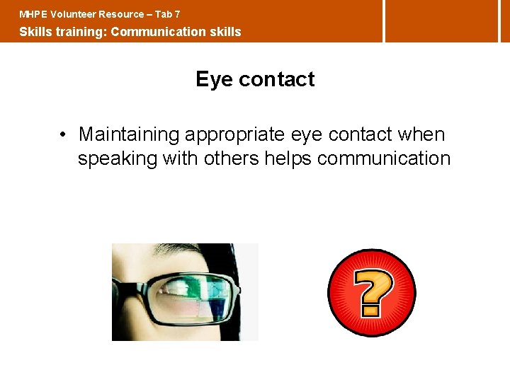 MHPE Volunteer Resource – Tab 7 Skills training: Communication skills Eye contact • Maintaining