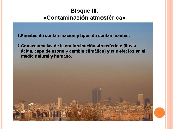 Bloque III. «Contaminación atmosférica» 1. Fuentes de contaminación y tipos de contaminantes. 2. Consecuencias