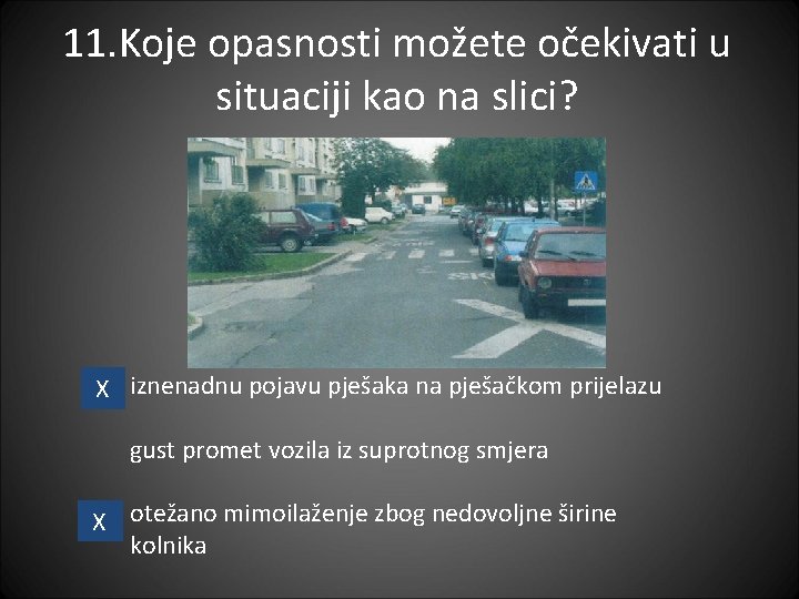 11. Koje opasnosti možete očekivati u situaciji kao na slici? X iznenadnu pojavu pješaka 11. Koje opasnosti možete očekivati u situaciji kao na slici? X iznenadnu pojavu pješaka