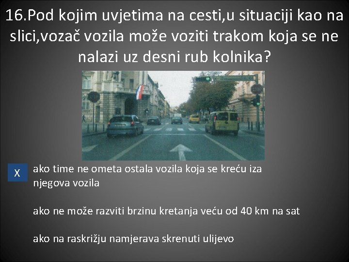 16. Pod kojim uvjetima na cesti, u situaciji kao na slici, vozač vozila može 16. Pod kojim uvjetima na cesti, u situaciji kao na slici, vozač vozila može