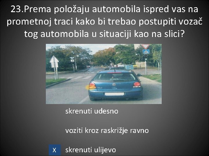 23. Prema položaju automobila ispred vas na prometnoj traci kako bi trebao postupiti vozač 23. Prema položaju automobila ispred vas na prometnoj traci kako bi trebao postupiti vozač