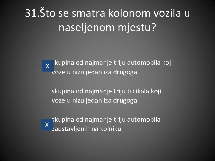 31. Što se smatra kolonom vozila u naseljenom mjestu? X skupina od najmanje triju 31. Što se smatra kolonom vozila u naseljenom mjestu? X skupina od najmanje triju