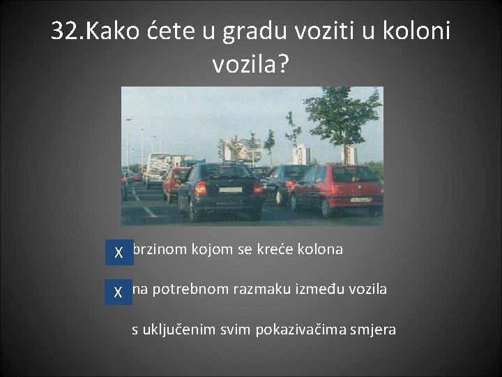 32. Kako ćete u gradu voziti u koloni vozila? X brzinom kojom se kreće