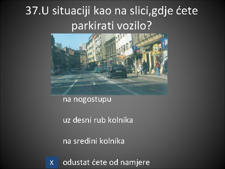 37. U situaciji kao na slici, gdje ćete parkirati vozilo? na nogostupu uz desni