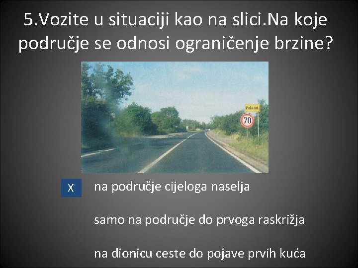 5. Vozite u situaciji kao na slici. Na koje područje se odnosi ograničenje brzine?