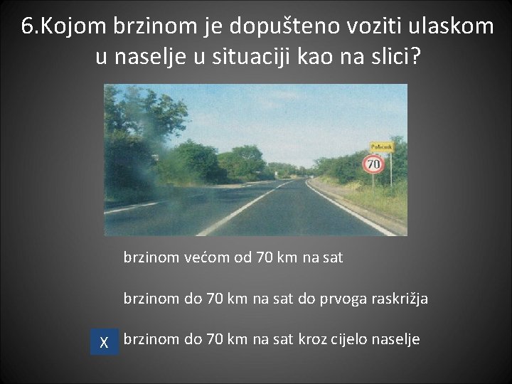 6. Kojom brzinom je dopušteno voziti ulaskom u naselje u situaciji kao na slici? 6. Kojom brzinom je dopušteno voziti ulaskom u naselje u situaciji kao na slici?