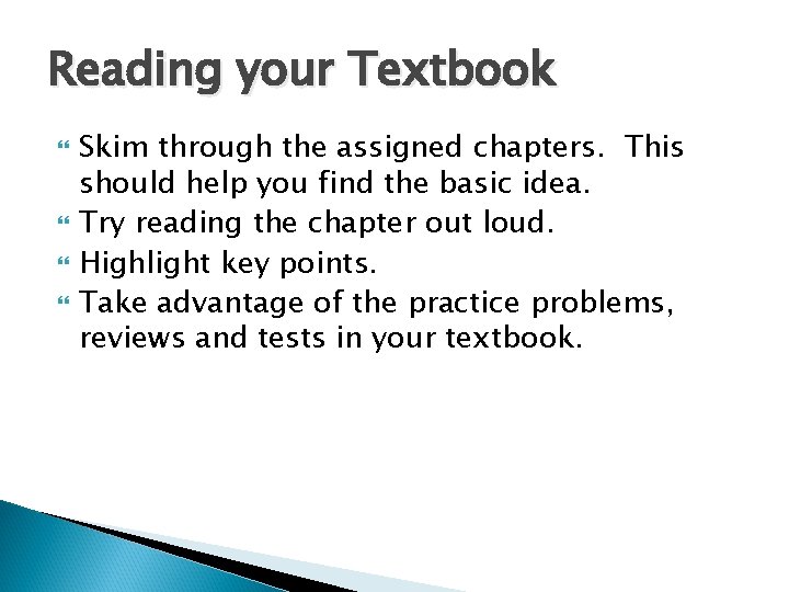 Reading your Textbook Skim through the assigned chapters. This should help you find the