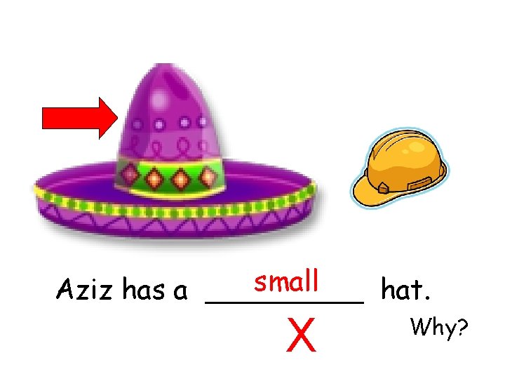 small Aziz has a _____ hat. X Why? 