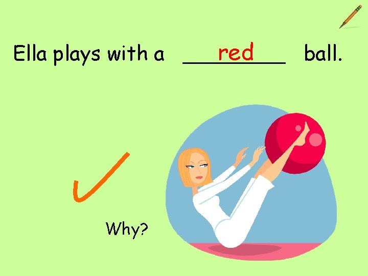 red Ella plays with a ____ ball. Why? 