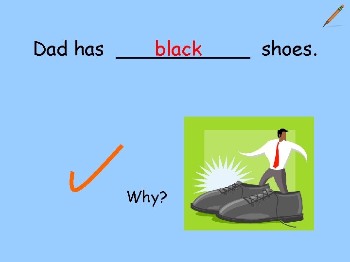 Dad has ______ shoes. black Why? 