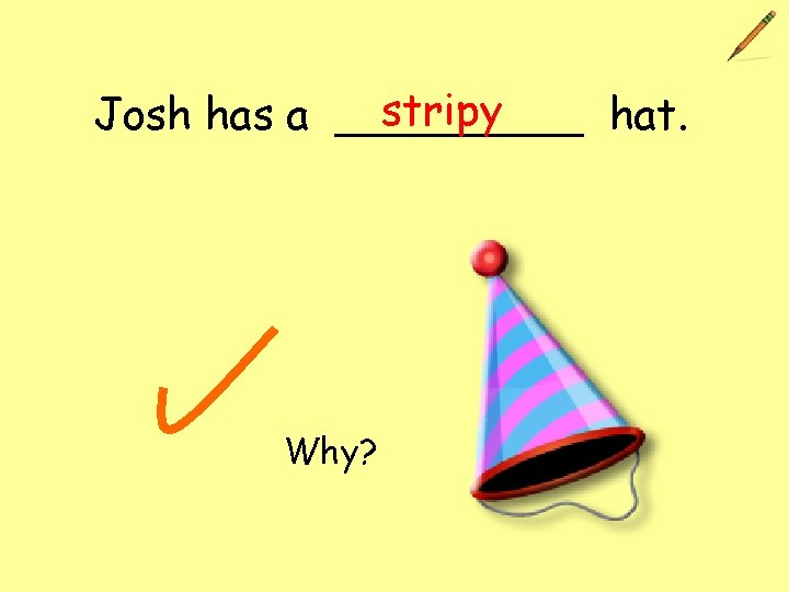stripy Josh has a _____ hat. Why? 