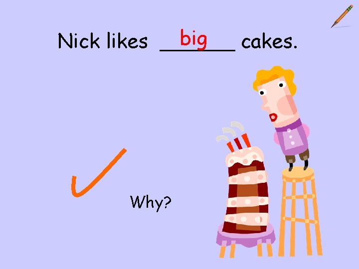 big Nick likes ______ cakes. Why? 