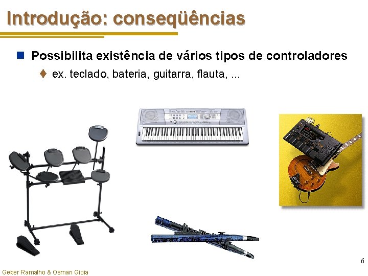 Introdução: conseqüências n Possibilita existência de vários tipos de controladores t ex. teclado, bateria,