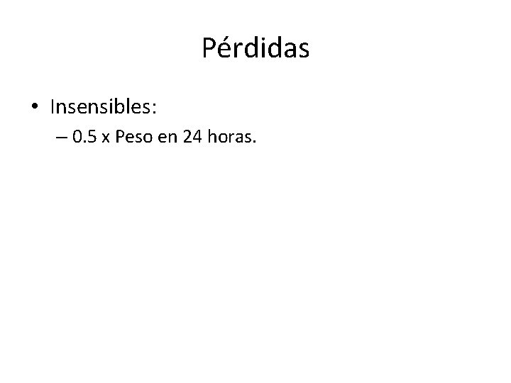 Pérdidas • Insensibles: – 0. 5 x Peso en 24 horas. 